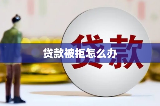 铁山贷款被拒怎么办