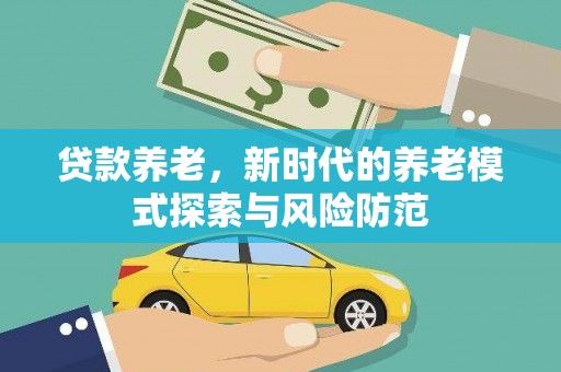 铁山贷款养老，新时代的养老模式探索与风险防范