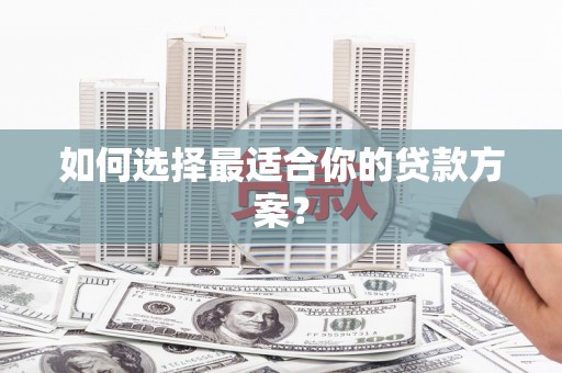 铁山如何选择最适合你的贷款方案？