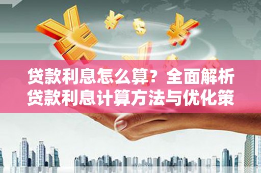 铁山贷款利息怎么算？全面解析贷款利息计算方法与优化策略