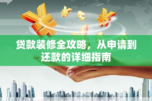 铁山贷款装修全攻略，从申请到还款的详细指南