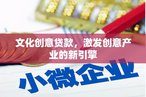 铁山文化创意贷款，激发创意产业的新引擎